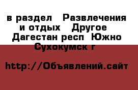  в раздел : Развлечения и отдых » Другое . Дагестан респ.,Южно-Сухокумск г.
